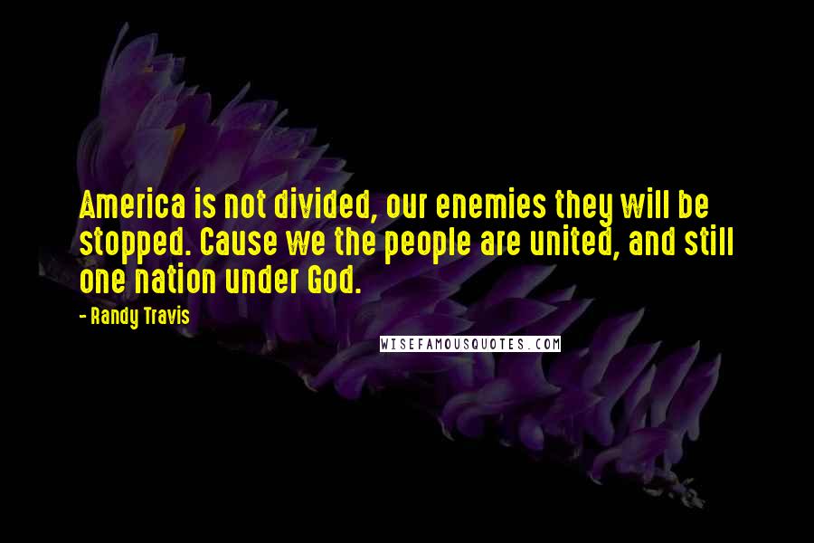 Randy Travis Quotes: America is not divided, our enemies they will be stopped. Cause we the people are united, and still one nation under God.