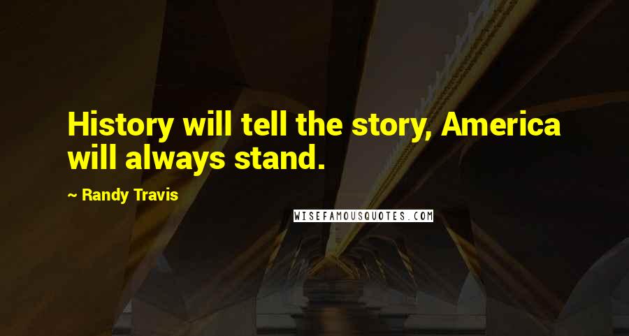 Randy Travis Quotes: History will tell the story, America will always stand.