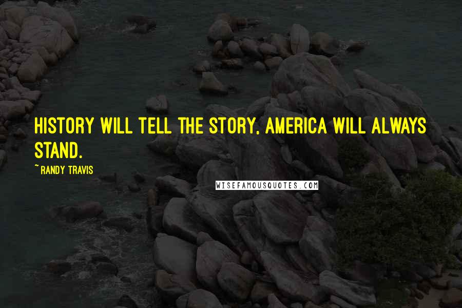 Randy Travis Quotes: History will tell the story, America will always stand.