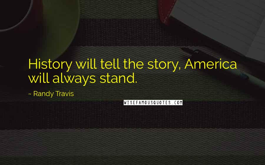 Randy Travis Quotes: History will tell the story, America will always stand.