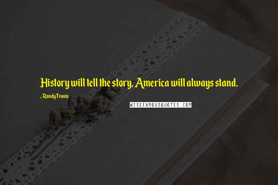 Randy Travis Quotes: History will tell the story, America will always stand.