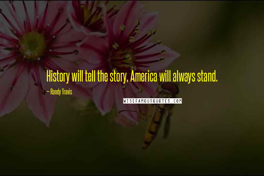 Randy Travis Quotes: History will tell the story, America will always stand.