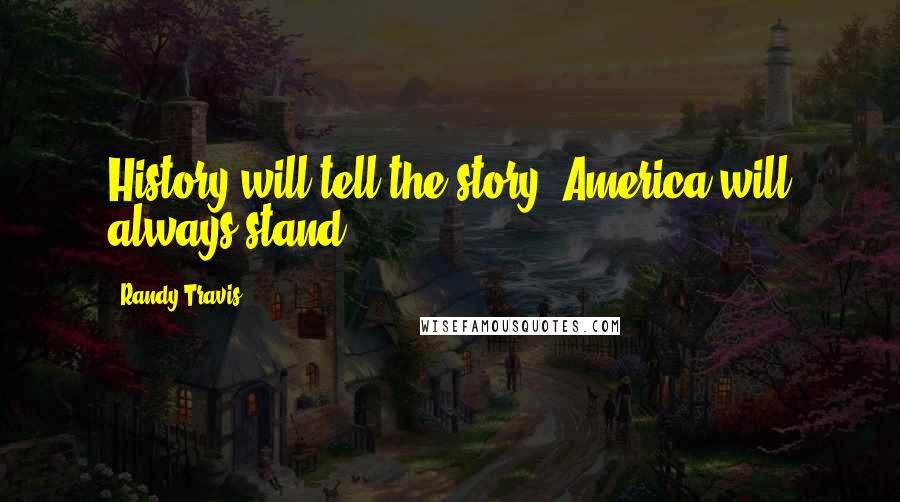 Randy Travis Quotes: History will tell the story, America will always stand.