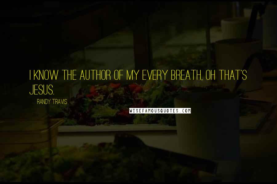 Randy Travis Quotes: I know the author of my every breath, oh that's Jesus.