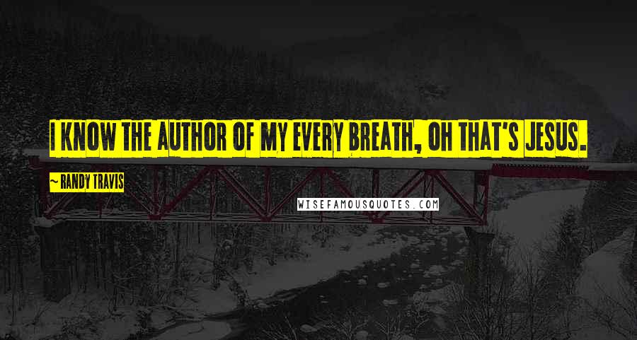 Randy Travis Quotes: I know the author of my every breath, oh that's Jesus.
