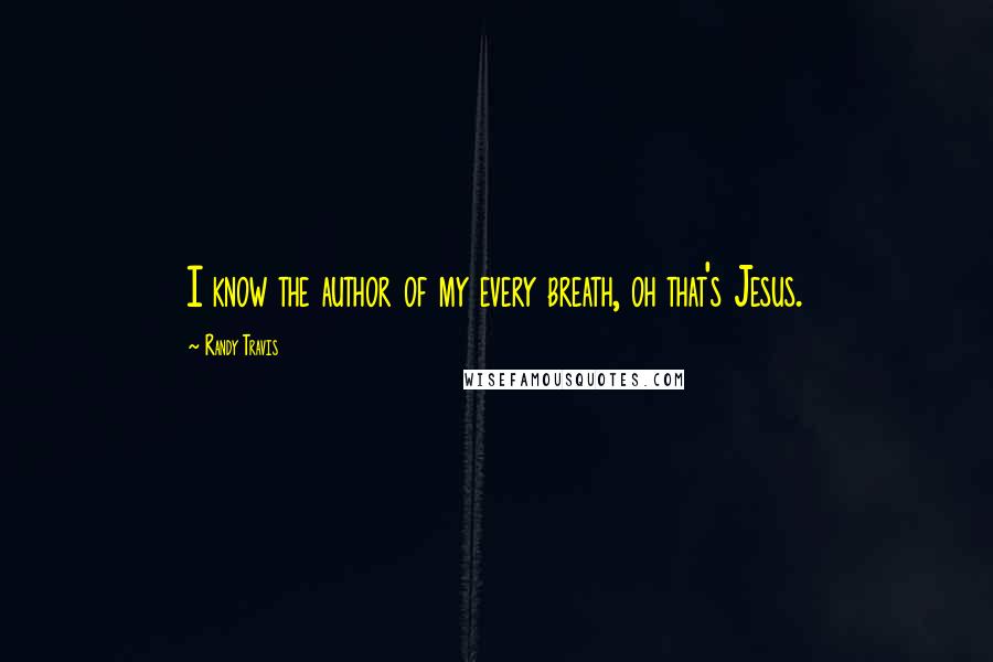 Randy Travis Quotes: I know the author of my every breath, oh that's Jesus.