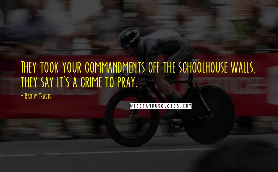 Randy Travis Quotes: They took your commandments off the schoolhouse walls, they say it's a crime to pray.