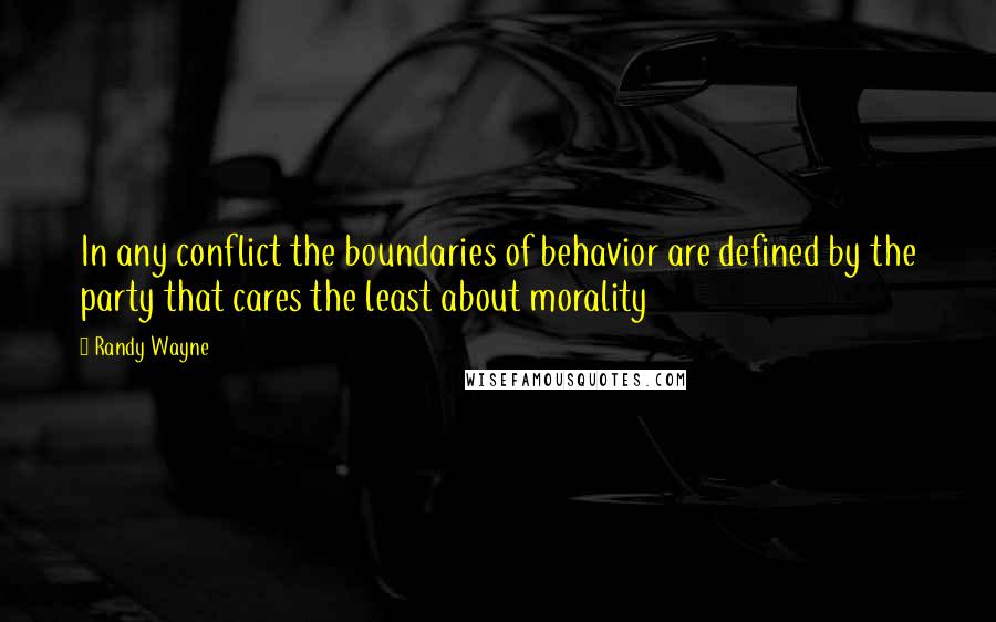 Randy Wayne Quotes: In any conflict the boundaries of behavior are defined by the party that cares the least about morality