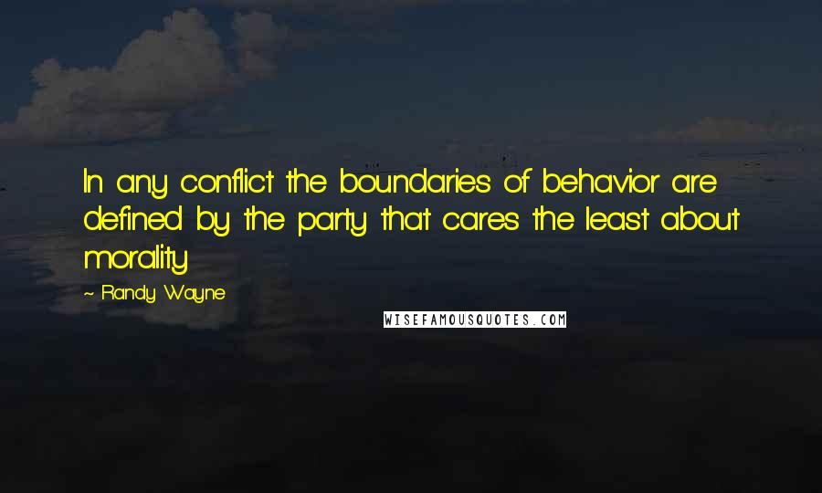 Randy Wayne Quotes: In any conflict the boundaries of behavior are defined by the party that cares the least about morality