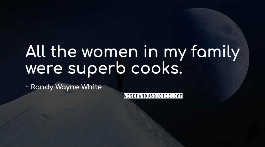 Randy Wayne White Quotes: All the women in my family were superb cooks.