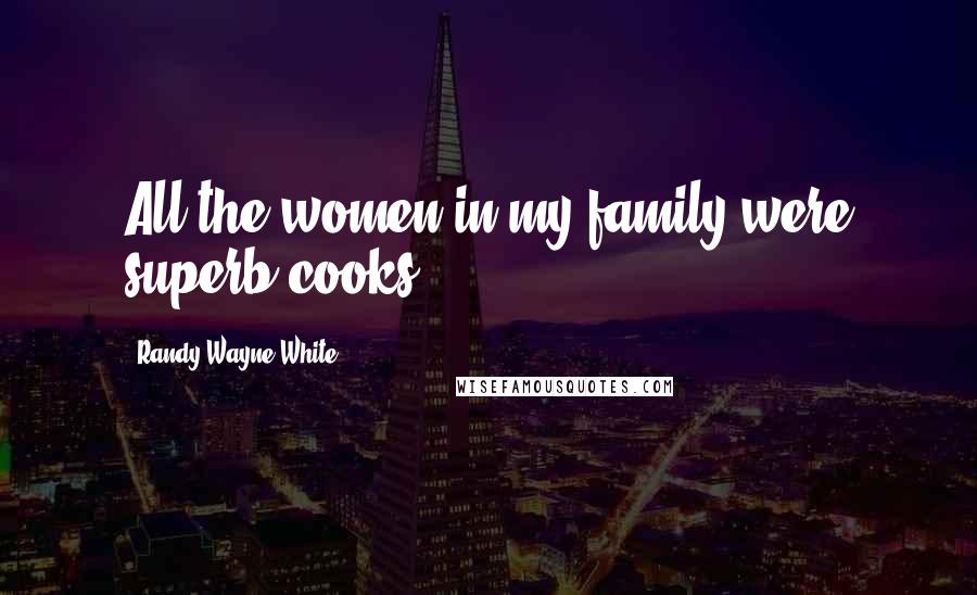Randy Wayne White Quotes: All the women in my family were superb cooks.
