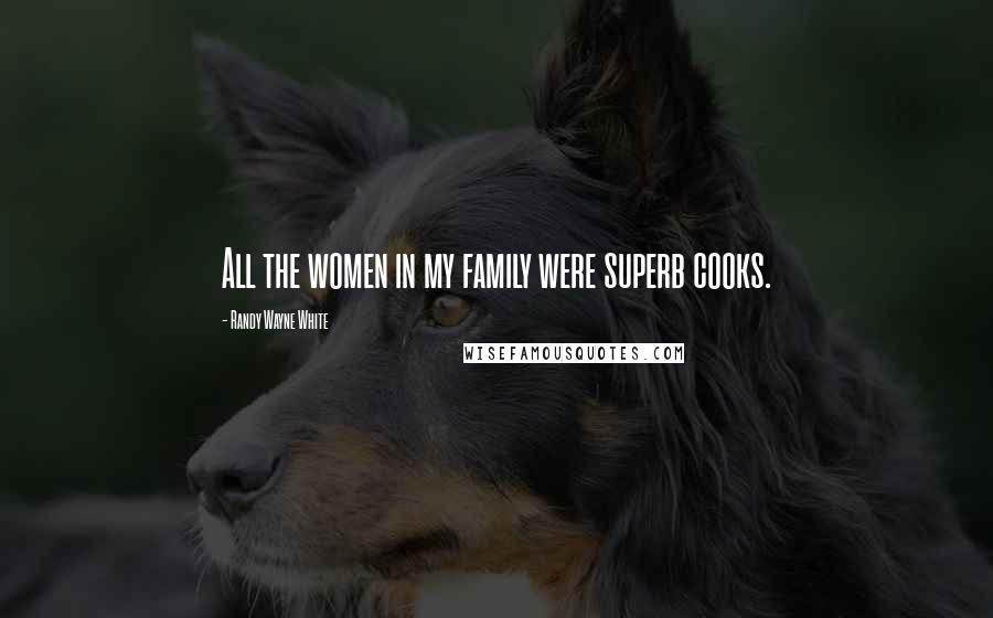 Randy Wayne White Quotes: All the women in my family were superb cooks.