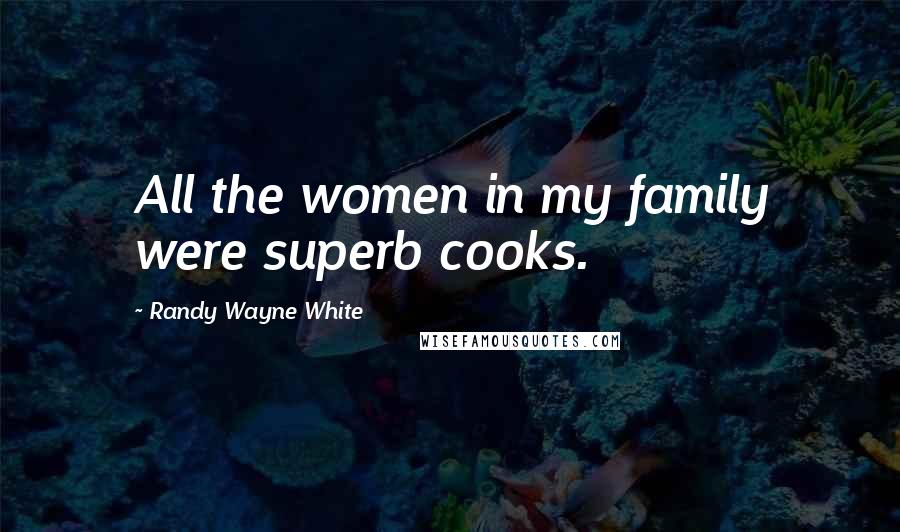 Randy Wayne White Quotes: All the women in my family were superb cooks.