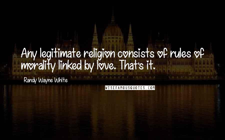 Randy Wayne White Quotes: Any legitimate religion consists of rules of morality linked by love. That's it.