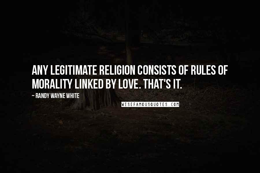 Randy Wayne White Quotes: Any legitimate religion consists of rules of morality linked by love. That's it.