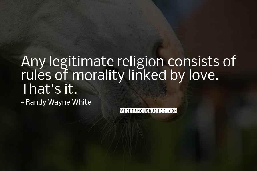 Randy Wayne White Quotes: Any legitimate religion consists of rules of morality linked by love. That's it.