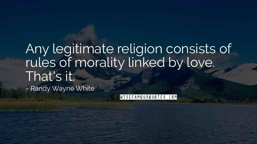 Randy Wayne White Quotes: Any legitimate religion consists of rules of morality linked by love. That's it.