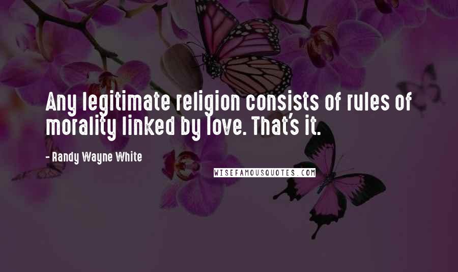 Randy Wayne White Quotes: Any legitimate religion consists of rules of morality linked by love. That's it.