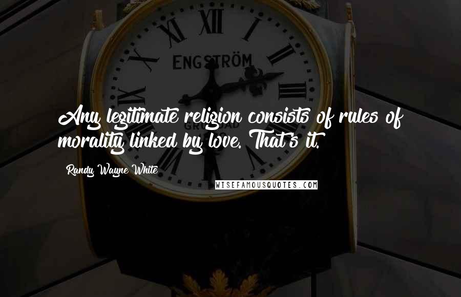 Randy Wayne White Quotes: Any legitimate religion consists of rules of morality linked by love. That's it.