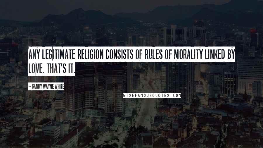 Randy Wayne White Quotes: Any legitimate religion consists of rules of morality linked by love. That's it.