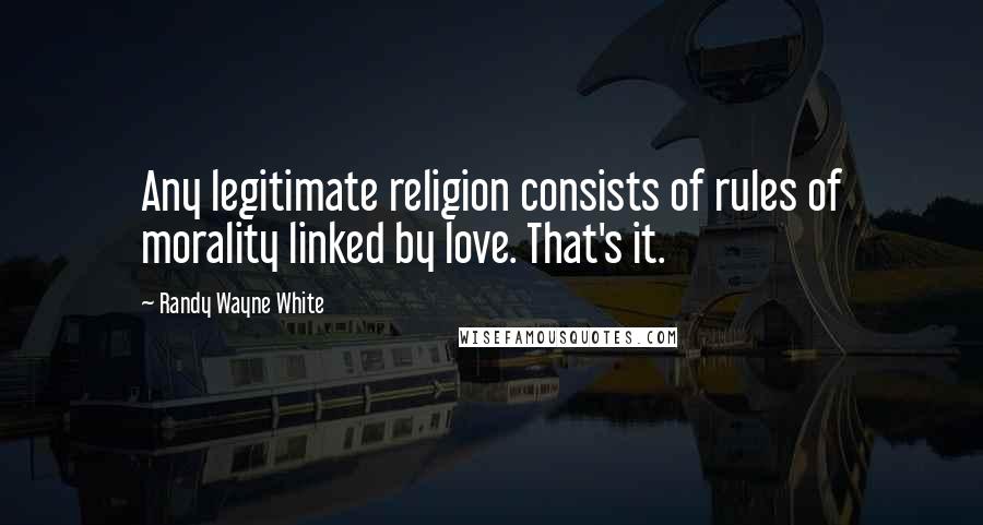 Randy Wayne White Quotes: Any legitimate religion consists of rules of morality linked by love. That's it.