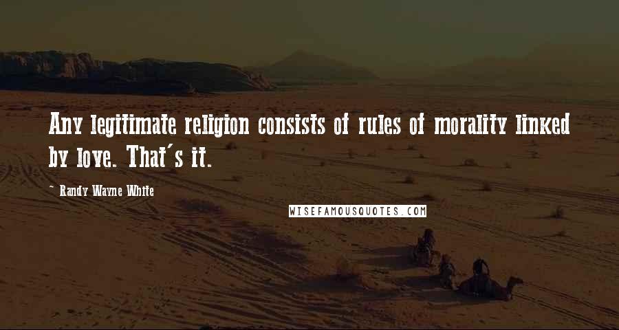 Randy Wayne White Quotes: Any legitimate religion consists of rules of morality linked by love. That's it.