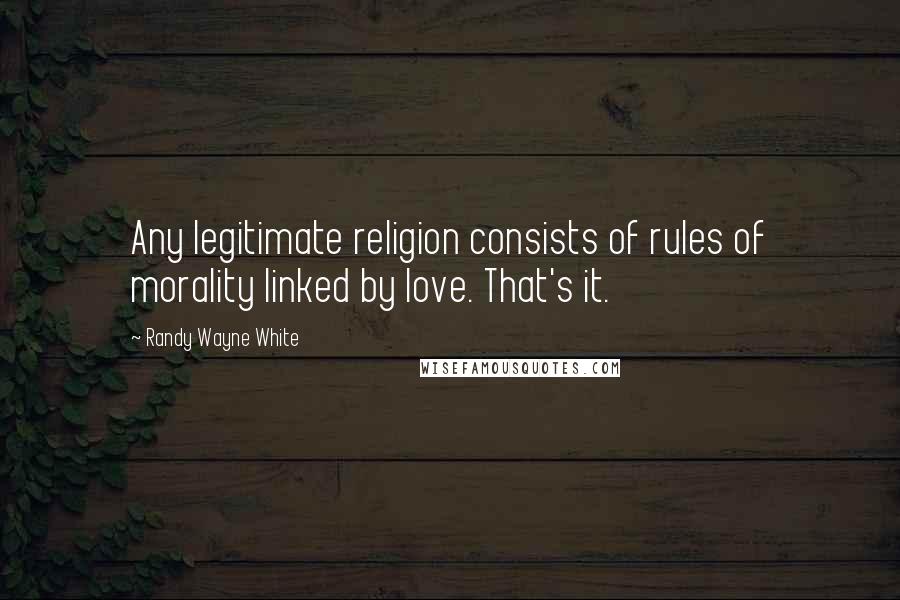 Randy Wayne White Quotes: Any legitimate religion consists of rules of morality linked by love. That's it.