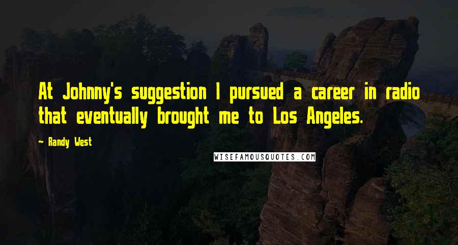 Randy West Quotes: At Johnny's suggestion I pursued a career in radio that eventually brought me to Los Angeles.
