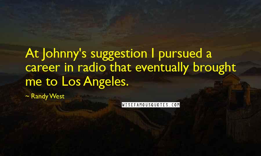 Randy West Quotes: At Johnny's suggestion I pursued a career in radio that eventually brought me to Los Angeles.