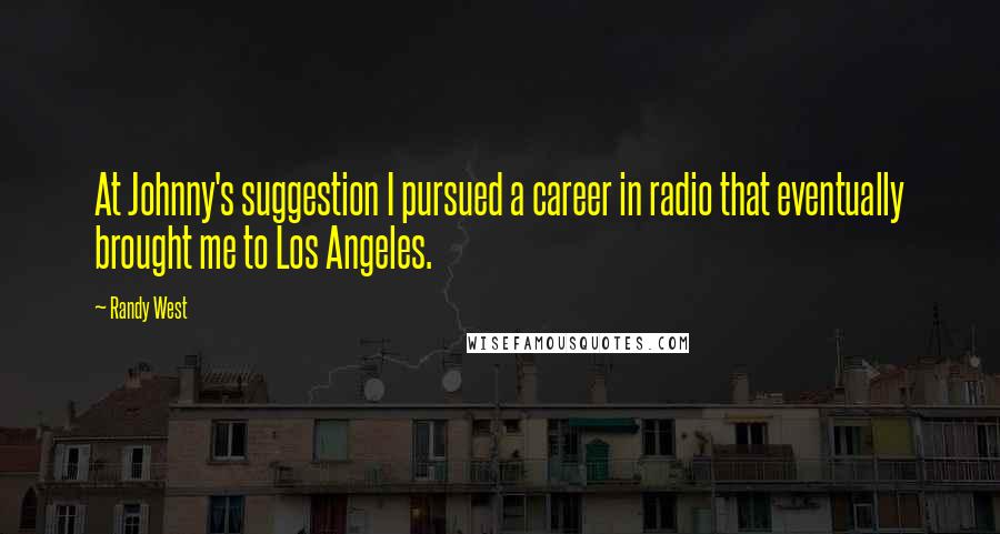 Randy West Quotes: At Johnny's suggestion I pursued a career in radio that eventually brought me to Los Angeles.