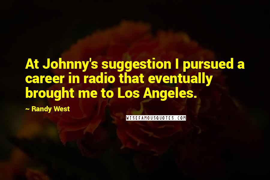 Randy West Quotes: At Johnny's suggestion I pursued a career in radio that eventually brought me to Los Angeles.