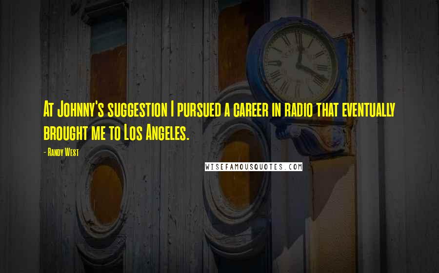 Randy West Quotes: At Johnny's suggestion I pursued a career in radio that eventually brought me to Los Angeles.