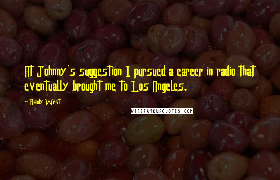 Randy West Quotes: At Johnny's suggestion I pursued a career in radio that eventually brought me to Los Angeles.