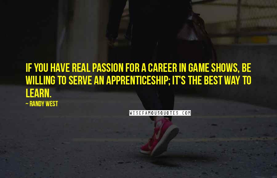 Randy West Quotes: If you have real passion for a career in game shows, be willing to serve an apprenticeship; it's the best way to learn.