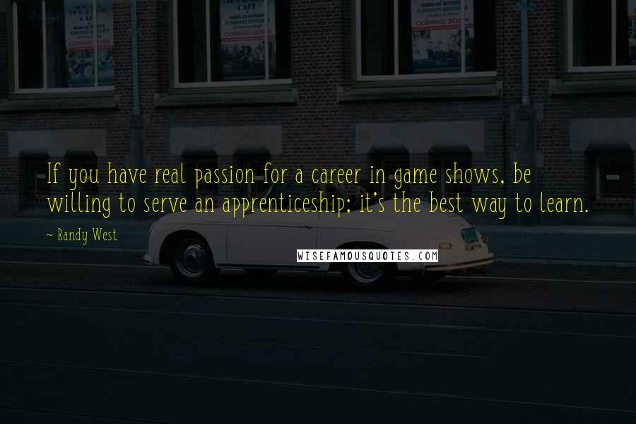 Randy West Quotes: If you have real passion for a career in game shows, be willing to serve an apprenticeship; it's the best way to learn.