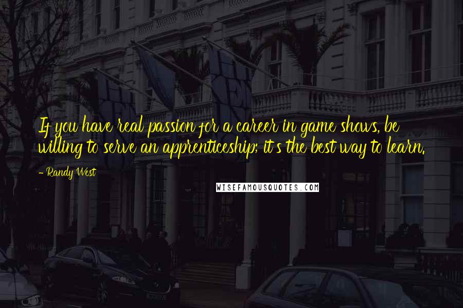 Randy West Quotes: If you have real passion for a career in game shows, be willing to serve an apprenticeship; it's the best way to learn.