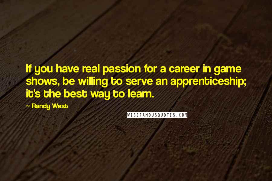 Randy West Quotes: If you have real passion for a career in game shows, be willing to serve an apprenticeship; it's the best way to learn.