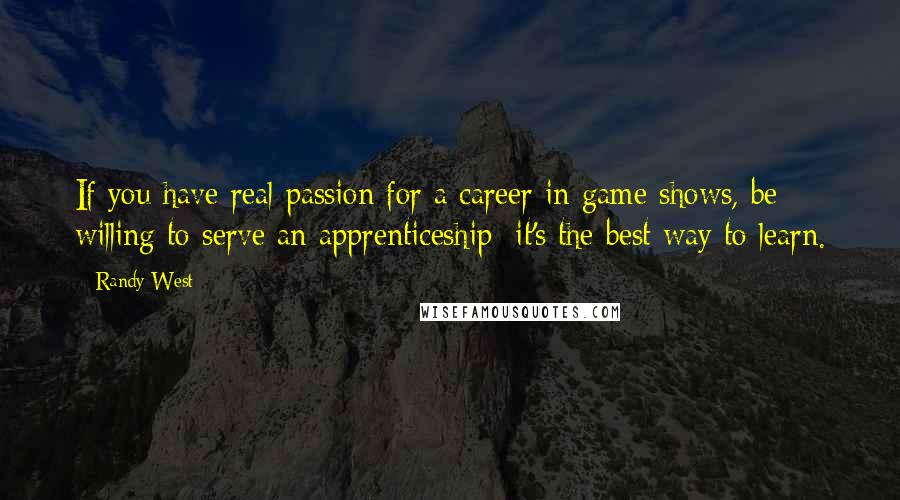 Randy West Quotes: If you have real passion for a career in game shows, be willing to serve an apprenticeship; it's the best way to learn.