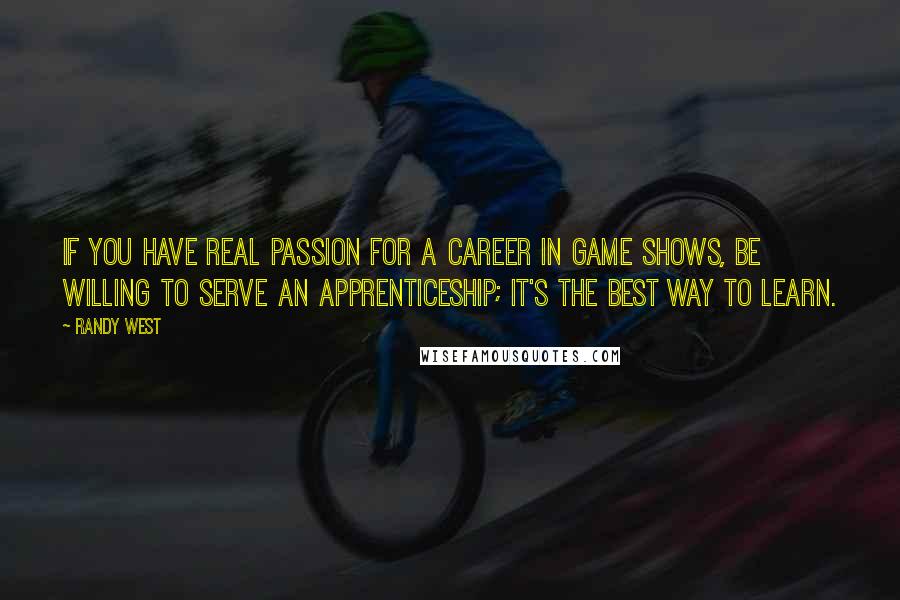 Randy West Quotes: If you have real passion for a career in game shows, be willing to serve an apprenticeship; it's the best way to learn.