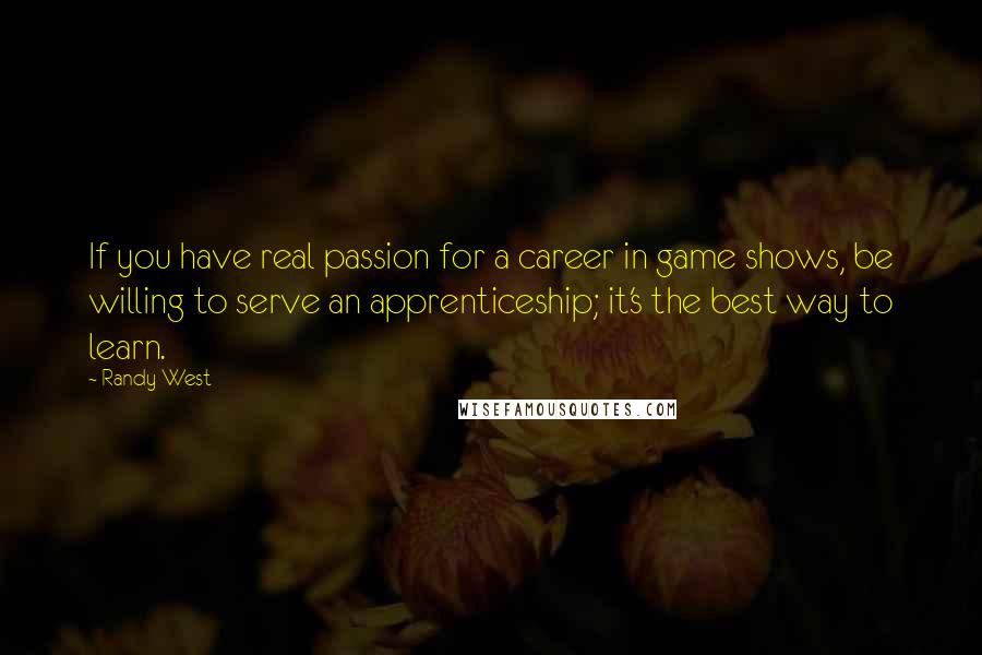 Randy West Quotes: If you have real passion for a career in game shows, be willing to serve an apprenticeship; it's the best way to learn.