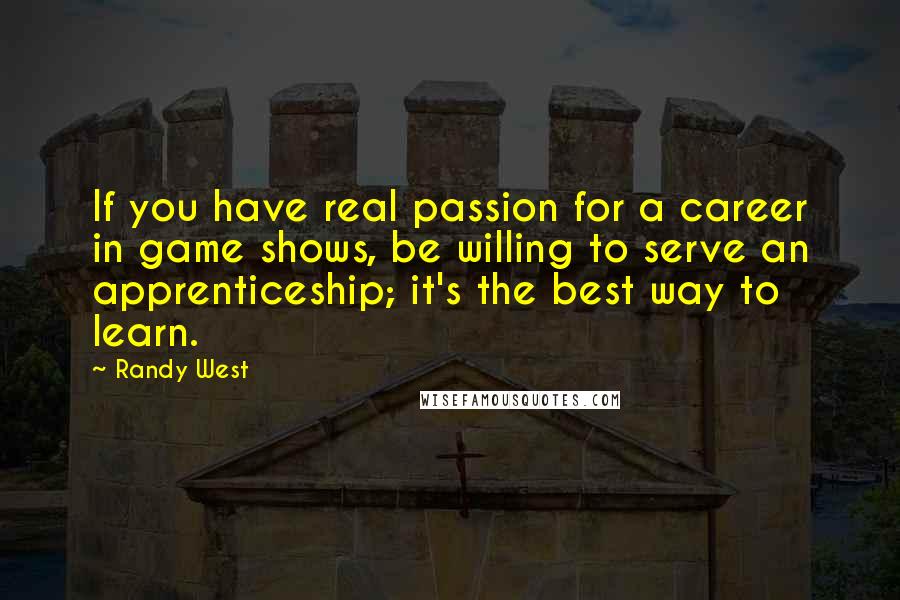 Randy West Quotes: If you have real passion for a career in game shows, be willing to serve an apprenticeship; it's the best way to learn.