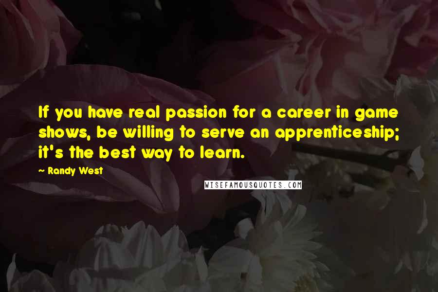 Randy West Quotes: If you have real passion for a career in game shows, be willing to serve an apprenticeship; it's the best way to learn.