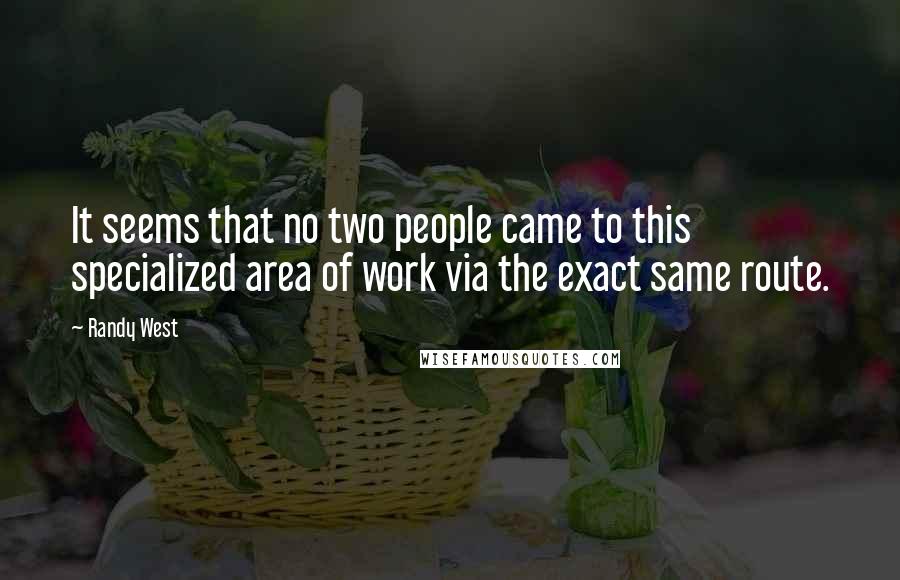 Randy West Quotes: It seems that no two people came to this specialized area of work via the exact same route.