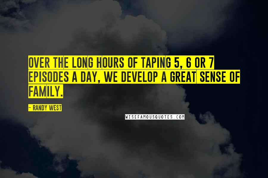 Randy West Quotes: Over the long hours of taping 5, 6 or 7 episodes a day, we develop a great sense of family.