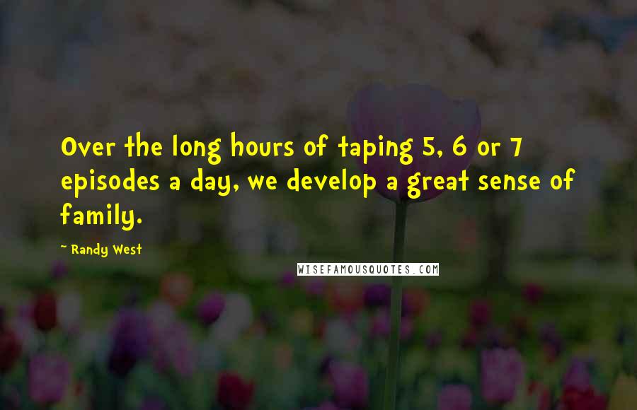 Randy West Quotes: Over the long hours of taping 5, 6 or 7 episodes a day, we develop a great sense of family.