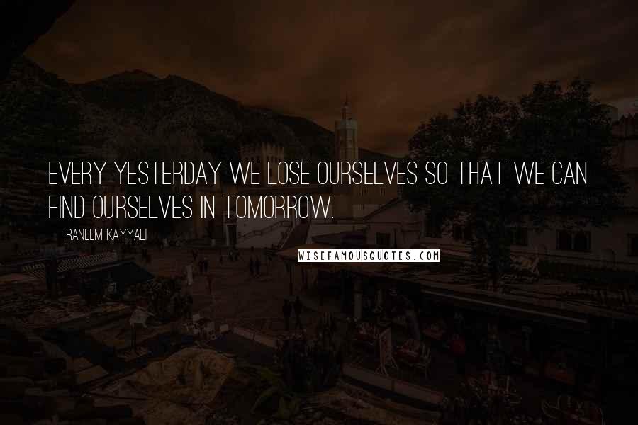 Raneem Kayyali Quotes: Every yesterday we lose ourselves so that we can find ourselves in tomorrow.