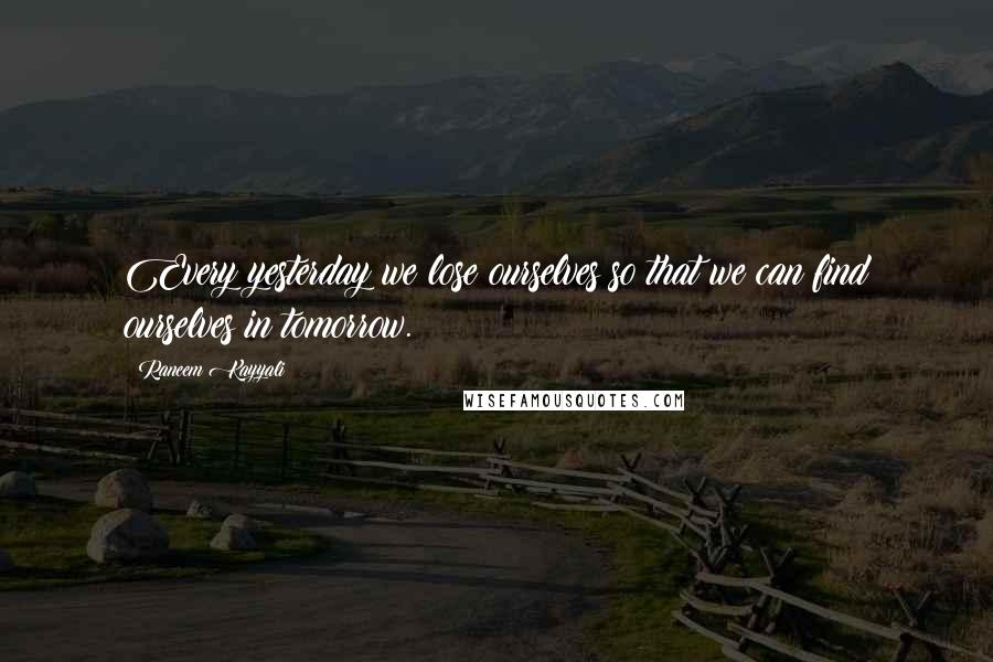 Raneem Kayyali Quotes: Every yesterday we lose ourselves so that we can find ourselves in tomorrow.
