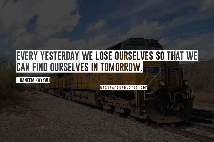 Raneem Kayyali Quotes: Every yesterday we lose ourselves so that we can find ourselves in tomorrow.