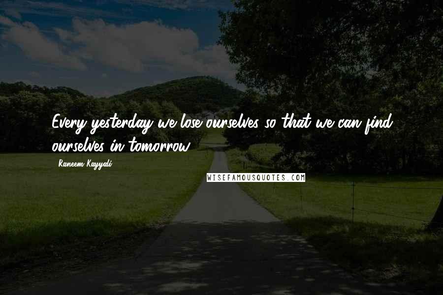 Raneem Kayyali Quotes: Every yesterday we lose ourselves so that we can find ourselves in tomorrow.