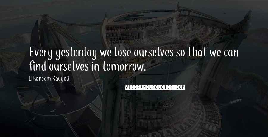 Raneem Kayyali Quotes: Every yesterday we lose ourselves so that we can find ourselves in tomorrow.